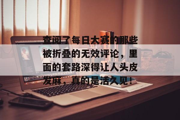 查阅了每日大赛的那些被折叠的无效评论，里面的套路深得让人头皮发麻，真的是活久见！